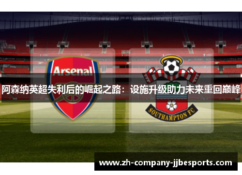阿森纳英超失利后的崛起之路：设施升级助力未来重回巅峰