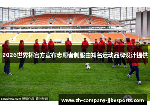 2026世界杯官方宣布志愿者制服由知名运动品牌设计提供