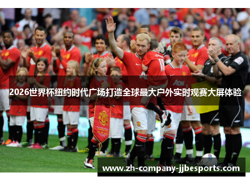 2026世界杯纽约时代广场打造全球最大户外实时观赛大屏体验