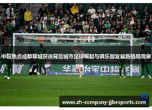 中超焦点成都蓉城获选背后城市足球崛起与俱乐部发展新格局观察