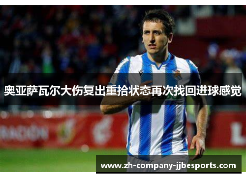 奥亚萨瓦尔大伤复出重拾状态再次找回进球感觉 奥亚萨瓦尔大伤复出重拾状态再次找回进球感觉