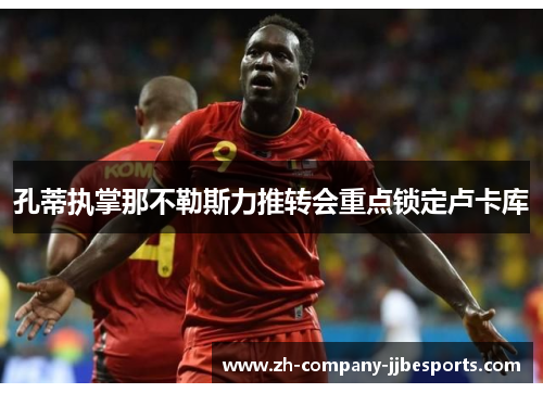 孔蒂执掌那不勒斯力推转会重点锁定卢卡库