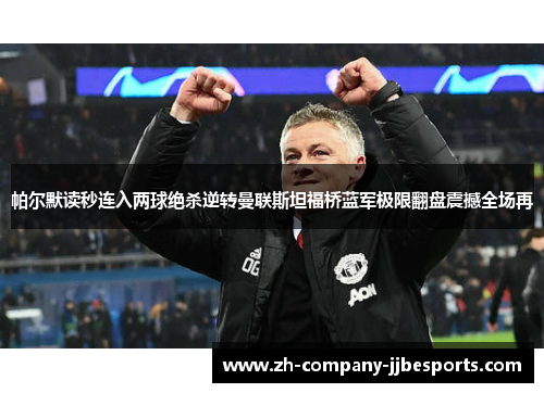 帕尔默读秒连入两球绝杀逆转曼联斯坦福桥蓝军极限翻盘震撼全场再 帕尔默读秒连入两球绝杀逆转曼联斯坦福桥蓝军极限翻盘震撼全场再