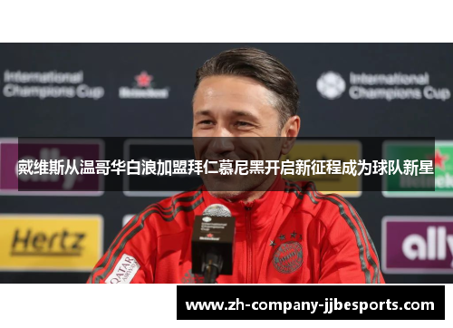 戴维斯从温哥华白浪加盟拜仁慕尼黑开启新征程成为球队新星