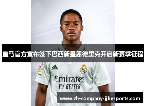 皇马官方宣布签下巴西新星恩德里克开启新赛季征程