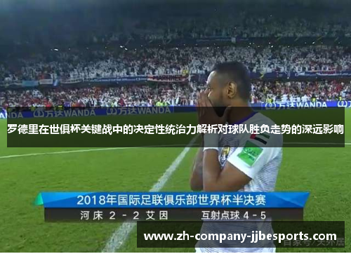 罗德里在世俱杯关键战中的决定性统治力解析对球队胜负走势的深远影响