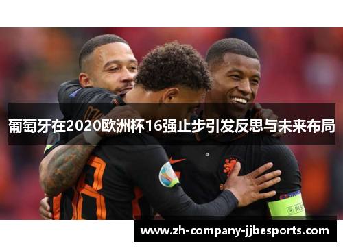 葡萄牙在2020欧洲杯16强止步引发反思与未来布局
