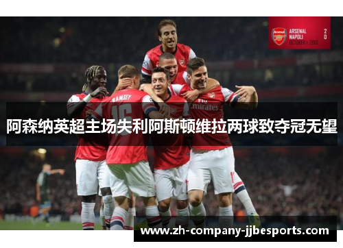 阿森纳英超主场失利阿斯顿维拉两球致夺冠无望