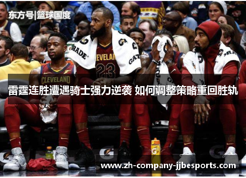 雷霆连胜遭遇骑士强力逆袭 如何调整策略重回胜轨