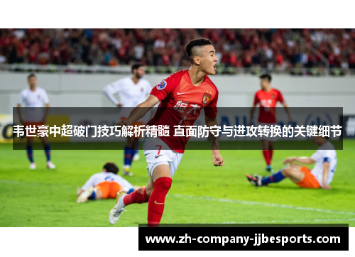韦世豪中超破门技巧解析精髓 直面防守与进攻转换的关键细节