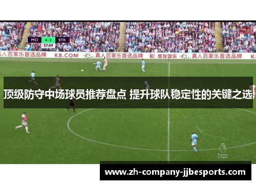 顶级防守中场球员推荐盘点 提升球队稳定性的关键之选