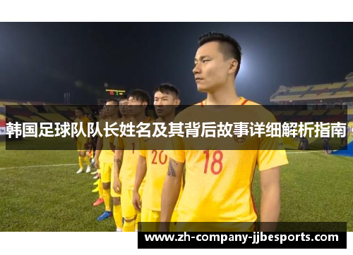 韩国足球队队长姓名及其背后故事详细解析指南