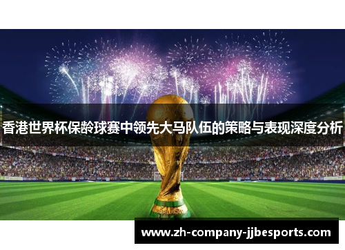 香港世界杯保龄球赛中领先大马队伍的策略与表现深度分析
