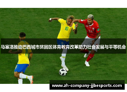 马塞洛推动巴西城市贫困区体育教育改革助力社会发展与平等机会