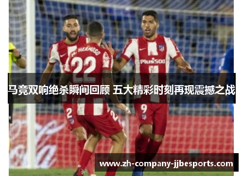 马竞双响绝杀瞬间回顾 五大精彩时刻再现震撼之战