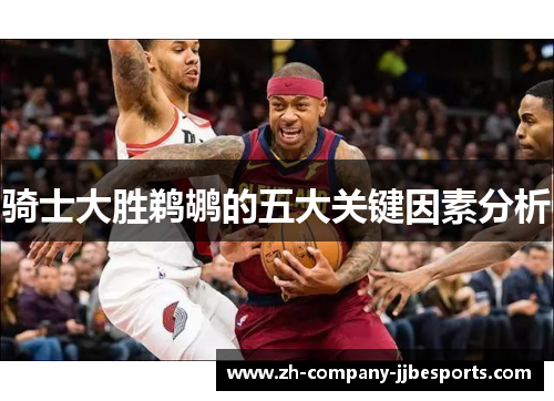 骑士大胜鹈鹕的五大关键因素分析