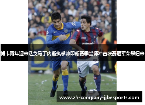 博卡青年迎来迭戈马丁内斯执掌帅印新赛季誓师冲击联赛冠军荣耀归来