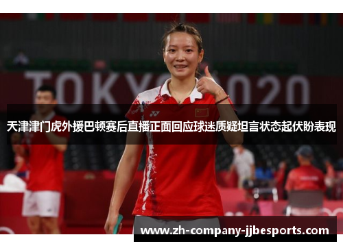 天津津门虎外援巴顿赛后直播正面回应球迷质疑坦言状态起伏盼表现