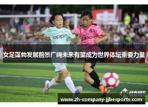女足蓬勃发展前景广阔未来有望成为世界体坛重要力量 女足蓬勃发展前景广阔未来有望成为世界体坛重要力量