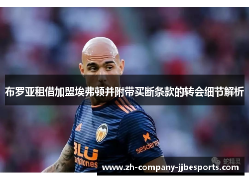 布罗亚租借加盟埃弗顿并附带买断条款的转会细节解析 布罗亚租借加盟埃弗顿并附带买断条款的转会细节解析