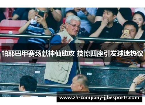 帕耶巴甲赛场献神仙助攻 技惊四座引发球迷热议 帕耶巴甲赛场献神仙助攻 技惊四座引发球迷热议