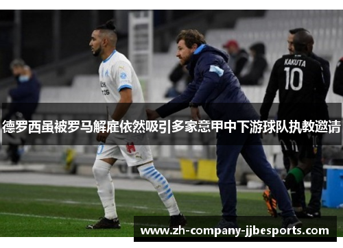 德罗西虽被罗马解雇依然吸引多家意甲中下游球队执教邀请 德罗西虽被罗马解雇依然吸引多家意甲中下游球队执教邀请