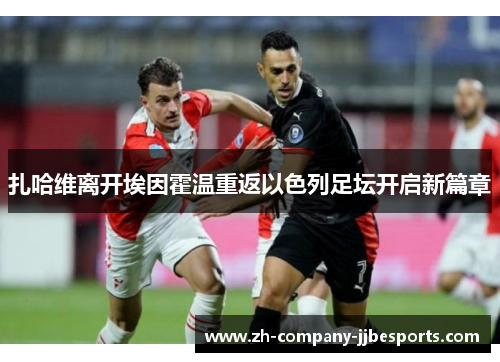 扎哈维离开埃因霍温重返以色列足坛开启新篇章 扎哈维离开埃因霍温重返以色列足坛开启新篇章