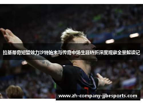 拉基蒂奇短暂效力沙特始末与传奇中场生涯转折深度观察全景解读记 拉基蒂奇短暂效力沙特始末与传奇中场生涯转折深度观察全景解读记