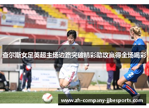 查尔斯女足英超主场边路突破精彩助攻赢得全场喝彩