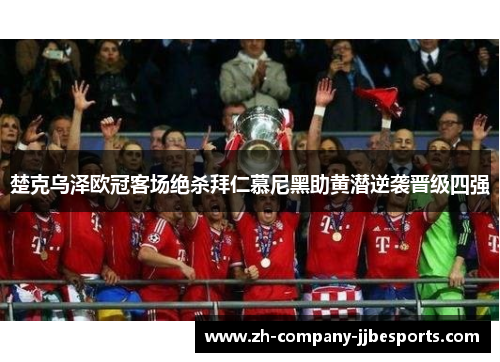 楚克乌泽欧冠客场绝杀拜仁慕尼黑助黄潜逆袭晋级四强 楚克乌泽欧冠客场绝杀拜仁慕尼黑助黄潜逆袭晋级四强