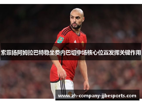 索菲扬阿姆拉巴特稳坐费内巴切中场核心位置发挥关键作用