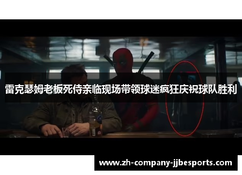 雷克瑟姆老板死侍亲临现场带领球迷疯狂庆祝球队胜利