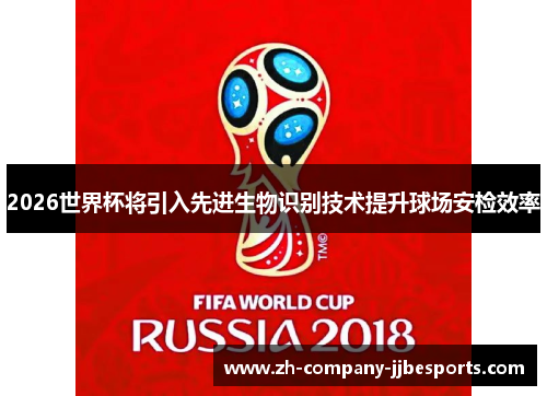 2026世界杯将引入先进生物识别技术提升球场安检效率 2026世界杯将引入先进生物识别技术提升球场安检效率