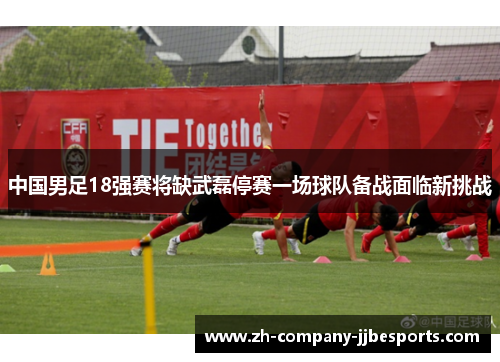 中国男足18强赛将缺武磊停赛一场球队备战面临新挑战 中国男足18强赛将缺武磊停赛一场球队备战面临新挑战