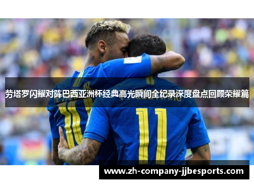 劳塔罗闪耀对阵巴西亚洲杯经典高光瞬间全纪录深度盘点回顾荣耀篇 劳塔罗闪耀对阵巴西亚洲杯经典高光瞬间全纪录深度盘点回顾荣耀篇
