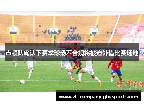 卢顿队确认下赛季球场不合规将被迫外借比赛场地