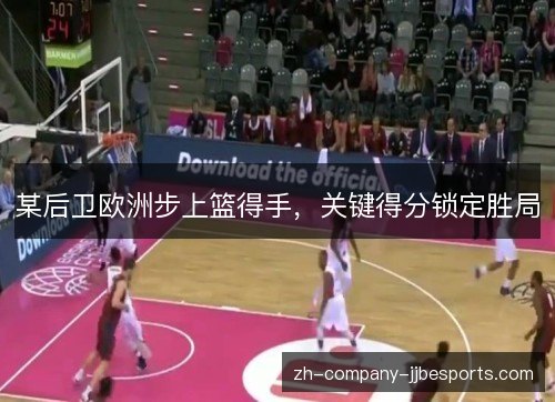 某后卫欧洲步上篮得手，关键得分锁定胜局