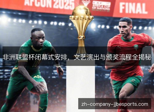 非洲联盟杯闭幕式安排，文艺演出与颁奖流程全揭秘
