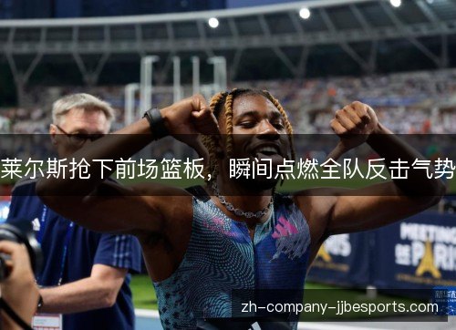 莱尔斯抢下前场篮板，瞬间点燃全队反击气势