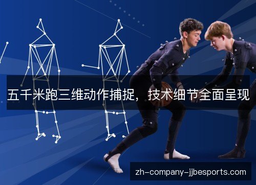 五千米跑三维动作捕捉,技术细节全面呈现 五千米跑三维动作捕捉,技术细节全面呈现